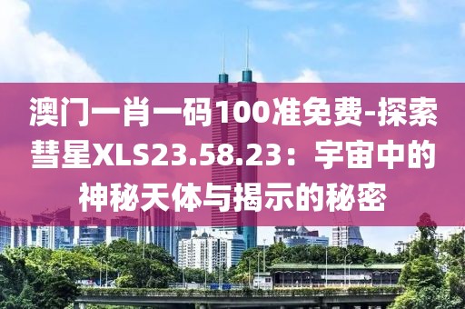 澳門一肖一碼100準(zhǔn)免費(fèi)-探索彗星XLS23.58.23：宇宙中的神秘天體與揭示的秘密