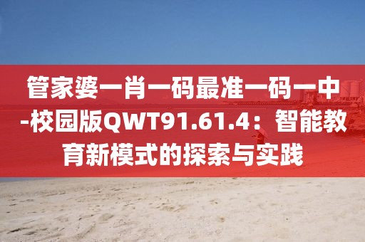 管家婆一肖一碼最準一碼一中-校園版QWT91.61.4：智能教育新模式的探索與實踐