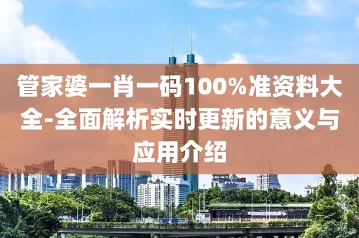 管家婆一肖一碼100%準資料大全-全面解析實時更新的意義與應用介紹