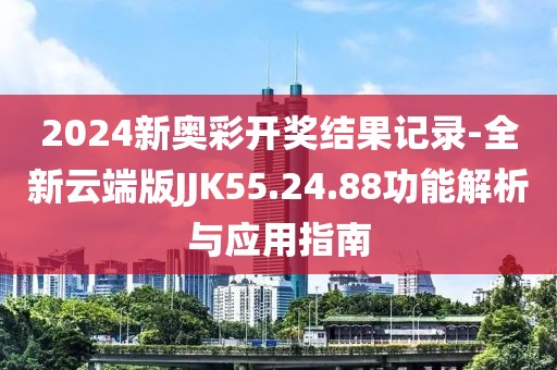 2024新奧彩開(kāi)獎(jiǎng)結(jié)果記錄-全新云端版JJK55.24.88功能解析與應(yīng)用指南