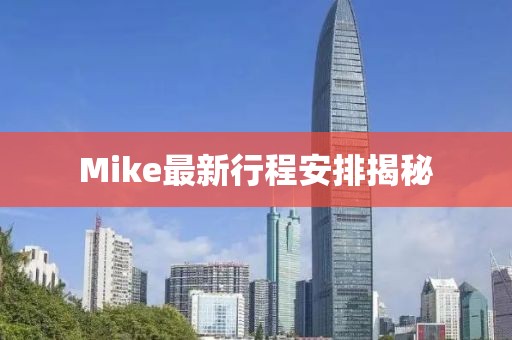 Mike最新行程安排揭秘