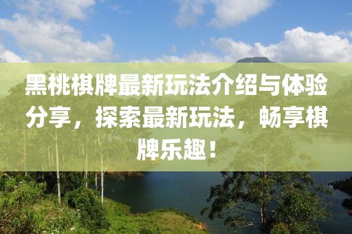 黑桃棋牌最新玩法介紹與體驗分享，探索最新玩法，暢享棋牌樂趣！