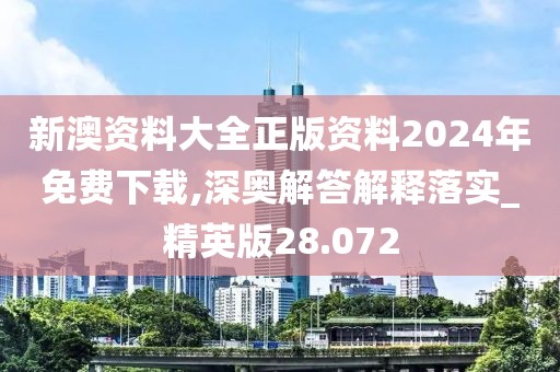 新澳資料大全正版資料2024年免費(fèi)下載,深奧解答解釋落實(shí)_精英版28.072