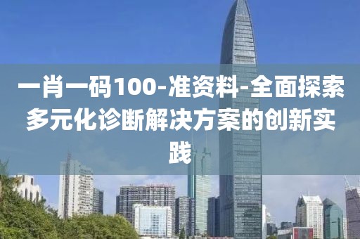 一肖一碼100-準(zhǔn)資料-全面探索多元化診斷解決方案的創(chuàng)新實(shí)踐