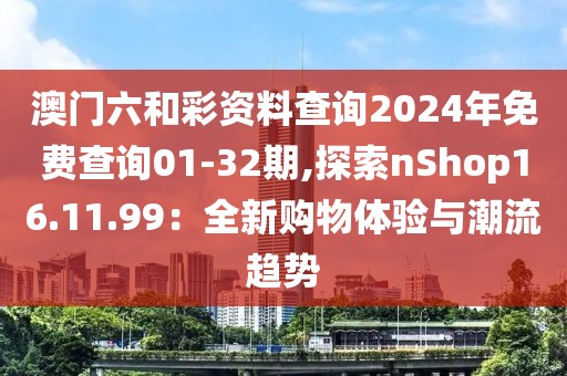 澳門六和彩資料查詢2024年免費(fèi)查詢01-32期,探索nShop16.11.99：全新購物體驗(yàn)與潮流趨勢