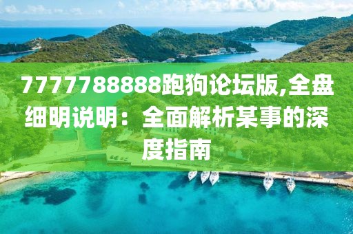 7777788888跑狗論壇版,全盤細明說明：全面解析某事的深度指南