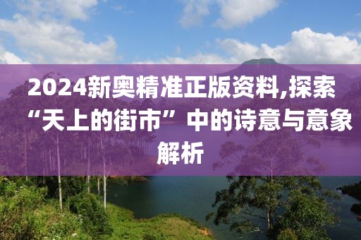 2024新奧精準正版資料,探索“天上的街市”中的詩意與意象解析