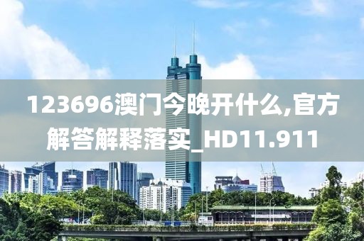 123696澳門今晚開什么,官方解答解釋落實(shí)_HD11.911