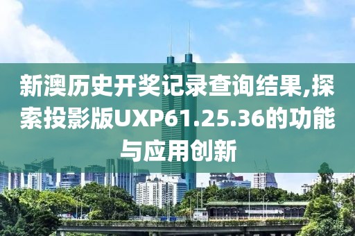 新澳歷史開獎記錄查詢結(jié)果,探索投影版UXP61.25.36的功能與應(yīng)用創(chuàng)新