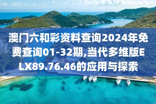 澳門六和彩資料查詢2024年免費查詢01-32期,當代多維版ELX89.76.46的應(yīng)用與探索