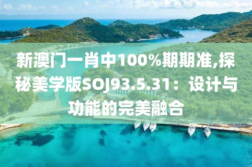 新澳門一肖中100%期期準,探秘美學版SOJ93.5.31：設計與功能的完美融合