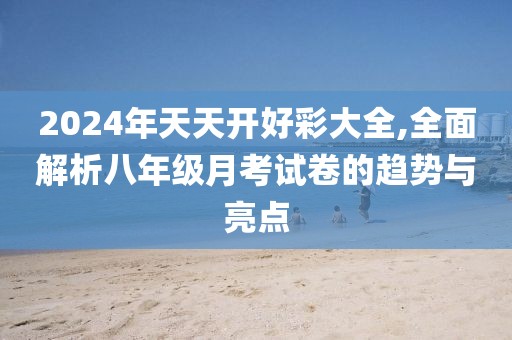 2024年天天開好彩大全,全面解析八年級(jí)月考試卷的趨勢(shì)與亮點(diǎn)