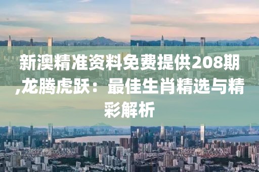 新澳精準(zhǔn)資料免費提供208期,龍騰虎躍：最佳生肖精選與精彩解析