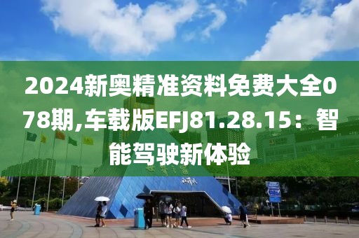 2024新奧精準(zhǔn)資料免費(fèi)大全078期,車載版EFJ81.28.15：智能駕駛新體驗