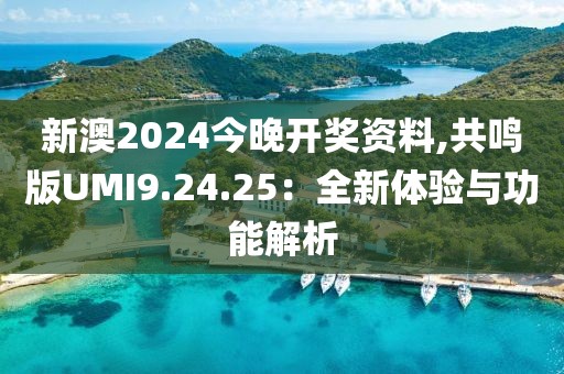 新澳2024今晚開獎資料,共鳴版UMI9.24.25：全新體驗(yàn)與功能解析