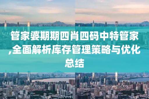 管家婆期期四肖四碼中特管家,全面解析庫存管理策略與優(yōu)化總結(jié)