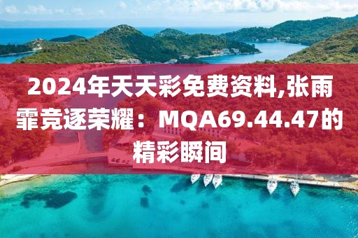 2024年天天彩免費(fèi)資料,張雨霏競(jìng)逐榮耀：MQA69.44.47的精彩瞬間