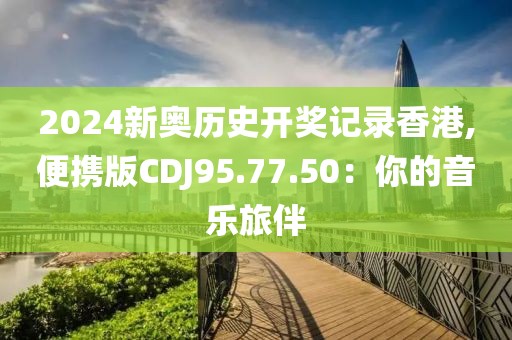 2024新奧歷史開獎記錄香港,便攜版CDJ95.77.50：你的音樂旅伴