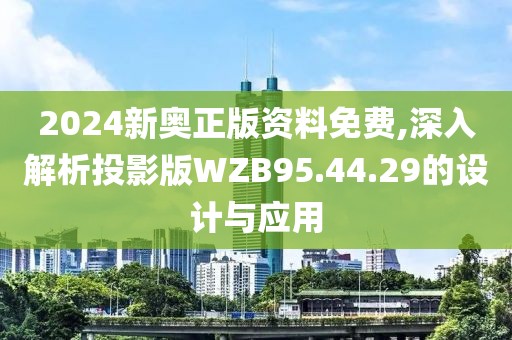 2024新奧正版資料免費(fèi),深入解析投影版WZB95.44.29的設(shè)計(jì)與應(yīng)用