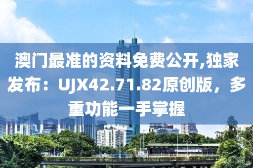 澳門最準(zhǔn)的資料免費(fèi)公開,獨(dú)家發(fā)布：UJX42.71.82原創(chuàng)版，多重功能一手掌握