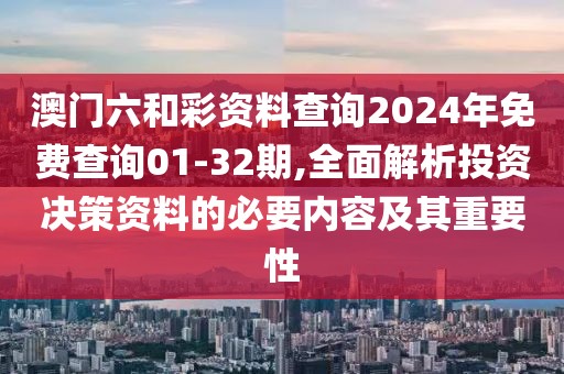 澳門六和彩資料查詢2024年免費查詢01-32期,全面解析投資決策資料的必要內(nèi)容及其重要性