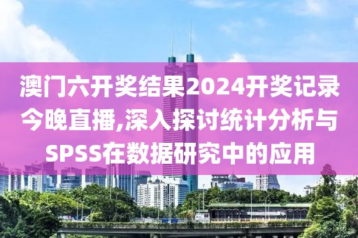 澳門六開獎(jiǎng)結(jié)果2024開獎(jiǎng)記錄今晚直播,深入探討統(tǒng)計(jì)分析與SPSS在數(shù)據(jù)研究中的應(yīng)用