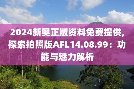 2024新奧正版資料免費(fèi)提供,探索拍照版AFL14.08.99：功能與魅力解析