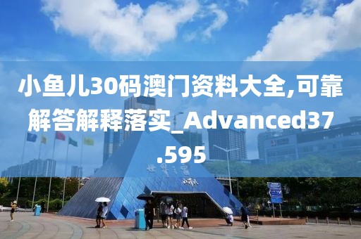 小魚兒30碼澳門資料大全,可靠解答解釋落實_Advanced37.595