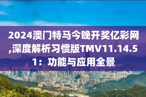 2024澳門特馬今晚開獎(jiǎng)億彩網(wǎng),深度解析習(xí)慣版TMV11.14.51：功能與應(yīng)用全景