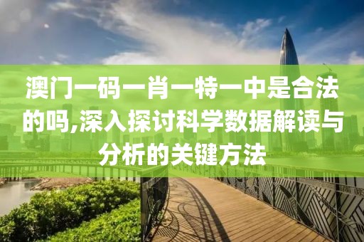 澳門一碼一肖一特一中是合法的嗎,深入探討科學(xué)數(shù)據(jù)解讀與分析的關(guān)鍵方法