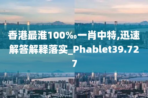 香港最淮100‰一肖中特,迅速解答解釋落實_Phablet39.727