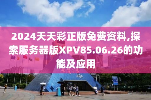 2024天天彩正版免費(fèi)資料,探索服務(wù)器版XPV85.06.26的功能及應(yīng)用