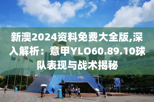 新澳2024資料免費(fèi)大全版,深入解析：意甲YLO60.89.10球隊(duì)表現(xiàn)與戰(zhàn)術(shù)揭秘