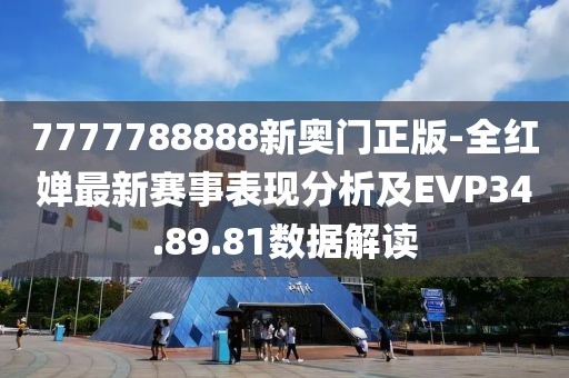 7777788888新奧門正版-全紅嬋最新賽事表現(xiàn)分析及EVP34.89.81數(shù)據(jù)解讀