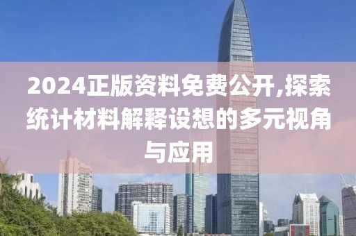 2024正版資料免費公開,探索統(tǒng)計材料解釋設(shè)想的多元視角與應(yīng)用