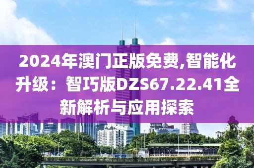 2024年澳門(mén)正版免費(fèi),智能化升級(jí)：智巧版DZS67.22.41全新解析與應(yīng)用探索