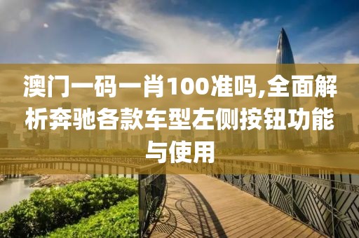 澳門一碼一肖100準(zhǔn)嗎,全面解析奔馳各款車型左側(cè)按鈕功能與使用