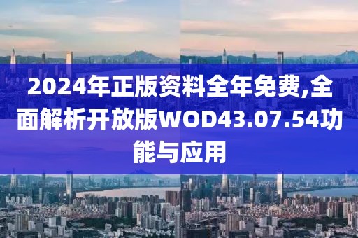 2024年正版資料全年免費(fèi),全面解析開(kāi)放版WOD43.07.54功能與應(yīng)用