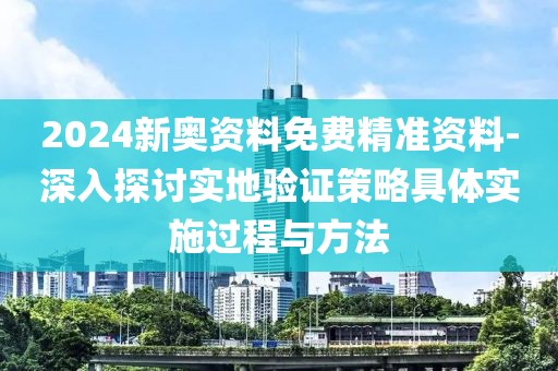 2024新奧資料免費(fèi)精準(zhǔn)資料-深入探討實(shí)地驗(yàn)證策略具體實(shí)施過程與方法