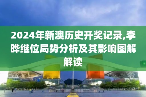 2024年新澳歷史開(kāi)獎(jiǎng)記錄,李曄繼位局勢(shì)分析及其影響圖解解讀