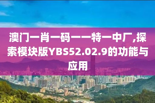 澳門一肖一碼一一特一中廠,探索模塊版YBS52.02.9的功能與應用