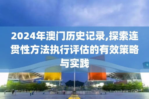 2024年澳門歷史記錄,探索連貫性方法執(zhí)行評估的有效策略與實踐