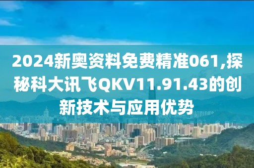 2024新奧資料免費(fèi)精準(zhǔn)061,探秘科大訊飛QKV11.91.43的創(chuàng)新技術(shù)與應(yīng)用優(yōu)勢