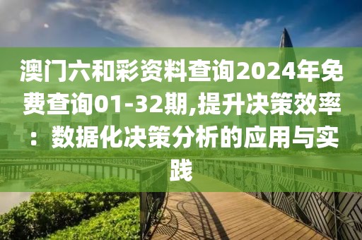 澳門六和彩資料查詢2024年免費(fèi)查詢01-32期,提升決策效率：數(shù)據(jù)化決策分析的應(yīng)用與實(shí)踐