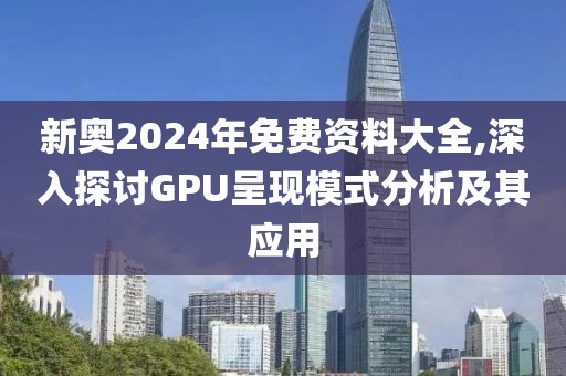 新奧2024年免費(fèi)資料大全,深入探討GPU呈現(xiàn)模式分析及其應(yīng)用