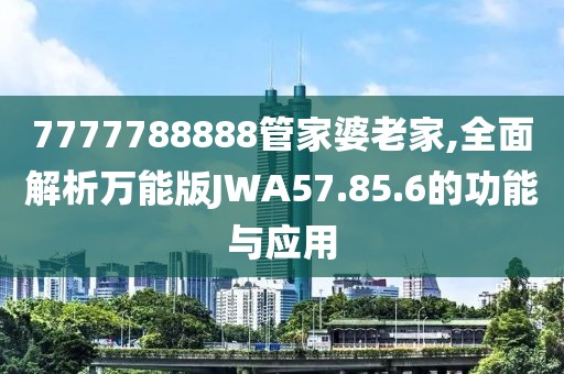 7777788888管家婆老家,全面解析萬能版JWA57.85.6的功能與應(yīng)用