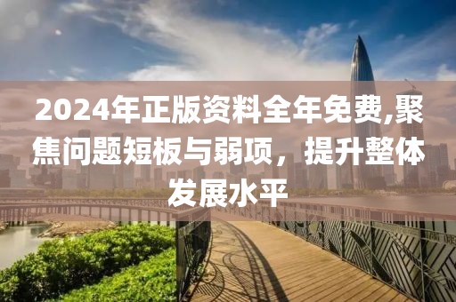 2024年正版資料全年免費(fèi),聚焦問題短板與弱項(xiàng)，提升整體發(fā)展水平