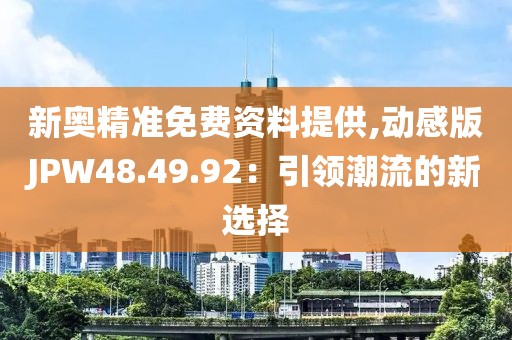 新奧精準(zhǔn)免費(fèi)資料提供,動(dòng)感版JPW48.49.92：引領(lǐng)潮流的新選擇