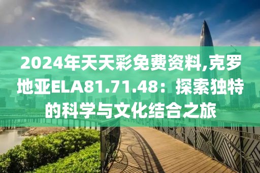 2024年天天彩免費(fèi)資料,克羅地亞ELA81.71.48：探索獨(dú)特的科學(xué)與文化結(jié)合之旅