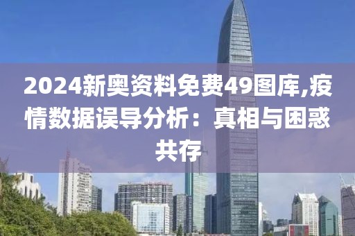 2024新奧資料免費(fèi)49圖庫(kù),疫情數(shù)據(jù)誤導(dǎo)分析：真相與困惑共存